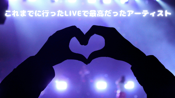 これまでに行ったLIVEで最高だったアーティスト