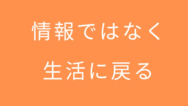 情報ではなく、生活に戻る