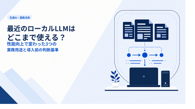 最近のローカルLLMはどこまで使える？性能向上で変わった3つの業務用途と導入前の判断基準