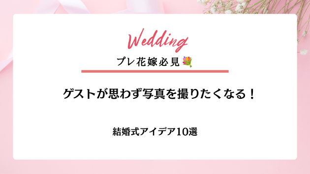 ゲストが思わず写真を撮りたくなる！📷結婚式アイデア10選
