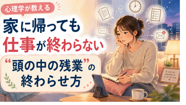 “家に帰っても仕事が終わらない”あなたへ。心理学が教える“頭の中の残業”の終わらせ方