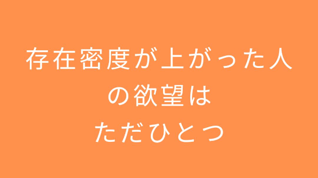 存在密度が上がった人の欲望は、ただひとつ
