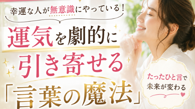 【日常でできる開運】幸運な人が無意識にやっている！運気を劇的に引き寄せる「言葉の魔法」