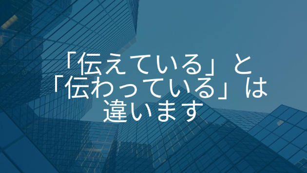 「伝えている」と「伝わっている」は違います