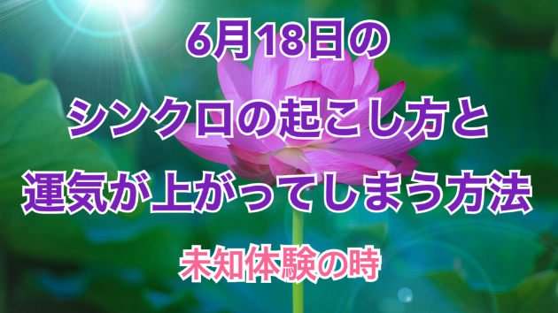 ６月１８日のシンクロの起こし方と運気が上がってしまう方法☆彡
