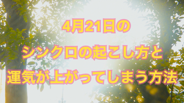 ４月２１日のシンクロの起こし方と運気が上がってしまう方法☆彡