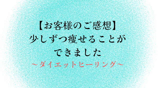 【お客様のご感想】少しずつ痩せることができました