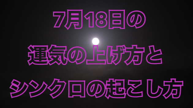 7月１８日の運気の上げ方とシンクロの起こし方☆彡