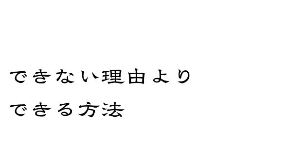 できない理由を探すより、できる方法を探す