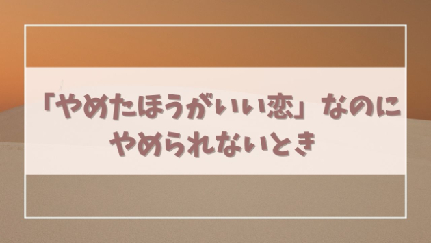 「この関係、やめたほうがいい」ってわかってるのに──手放せない恋の心理