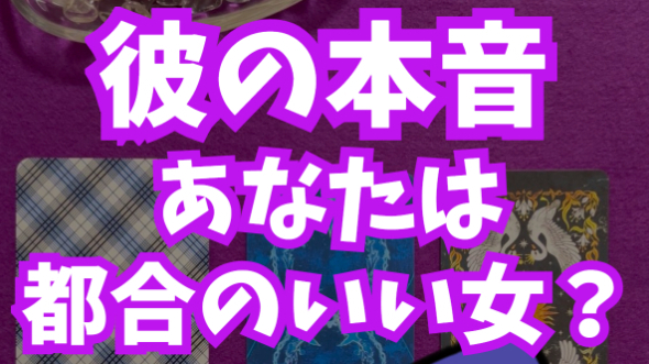 【彼の本音】あなたは都合のいい女？