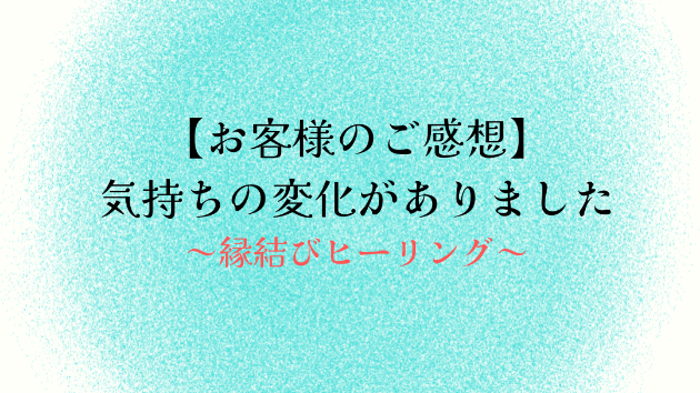 【お客様のご感想】気持ちの変化がありました