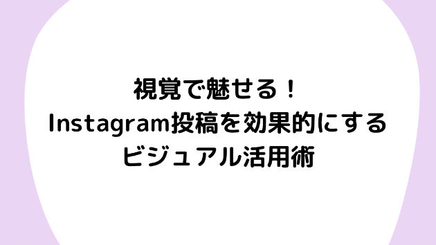 視覚で魅せる！Instagram投稿を効果的にするビジュアル活用術
