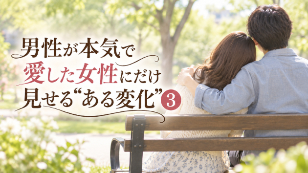 男性が本気で愛した女性にだけ見せる“ある変化”❸