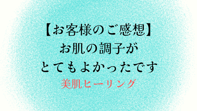 【お客様のご感想】お肌の調子がとてもよかったです