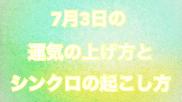 7月３日の運気の上げ方とシンクロの起こし方☆彡