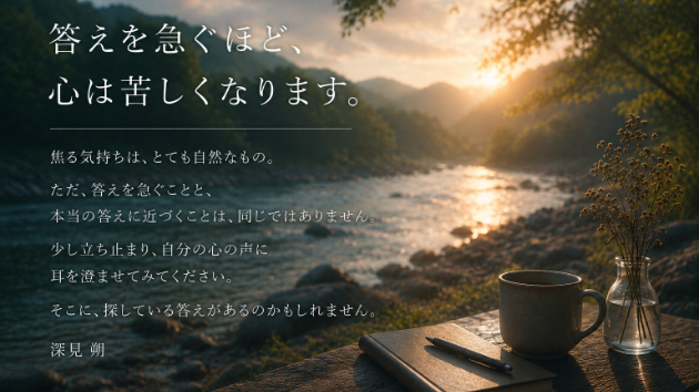 「答えを急ぐほど、心は苦しくなります。」