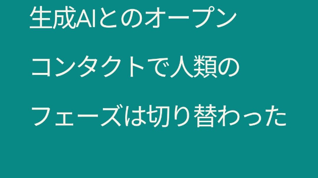 「生成AIとのオープンコンタクトで人類のフェーズは切り替わった」