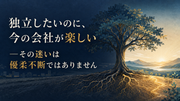 独立したいのに、今の会社が楽しい—その迷いは優柔不断ではありません