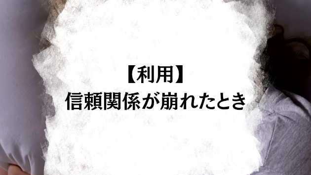 【利用】信頼関係が崩れたとき