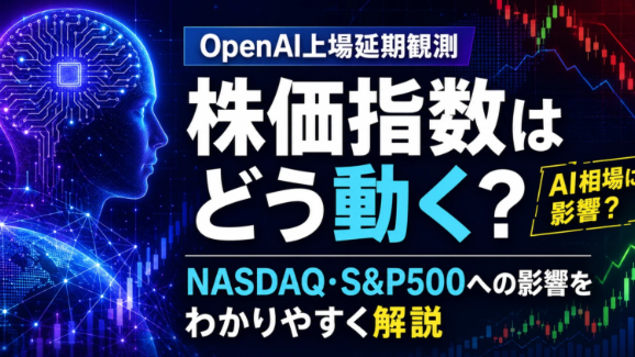 OpenAIの上場延期観測で株価指数はどう動く？NASDAQ・S&P500への影響をわかりやすく解説