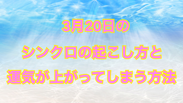 ３月２０日のシンクロの起こし方と運気が上がってしまう方法☆彡
