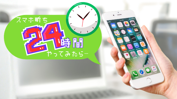 「スマホ断ち24時間やってみたら…」