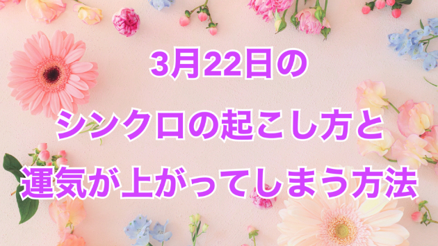 ３月２２日のシンクロの起こし方と運気が上がってしまう方法☆彡