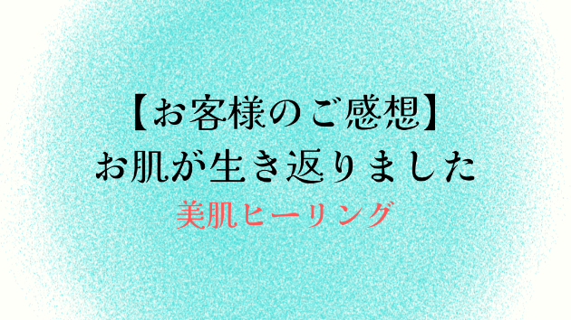 【お客様のご感想】お肌が生き返りました