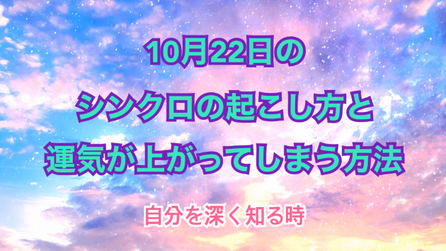 １０月２２日のシンクロの起こし方と運気が上がってしまう方法☆彡
