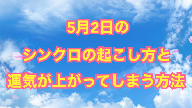 ５月２日のシンクロの起こし方と運気が上がってしまう方法☆彡