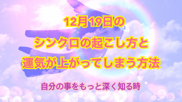 １２月１９日のシンクロの起こし方と運気が上がってしまう方法☆彡