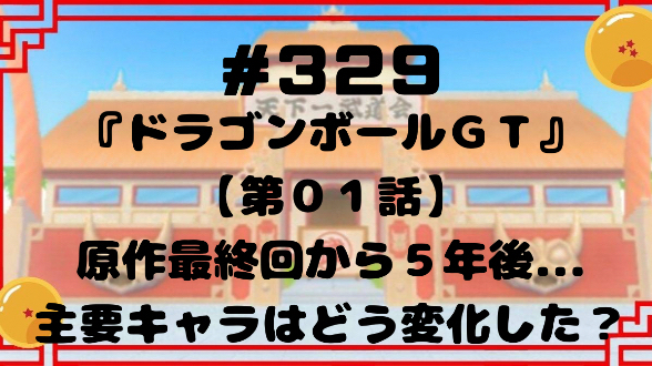#329『ドラゴンボールGT』【第０１話】原作最終回から５年後...主要キャラはどう変化した？