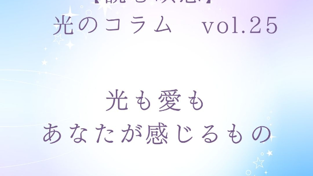 【読む瞑想】 ソル・レイアス presents 光のコラム vol.25～光も愛も、あなたが感じるもの～