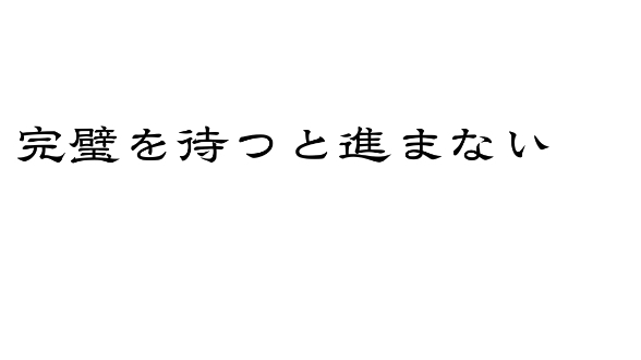 完璧を待つと、何も始まらない
