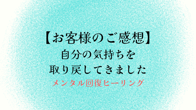 【お客様のご感想】自分の気持ちを取り戻してきました