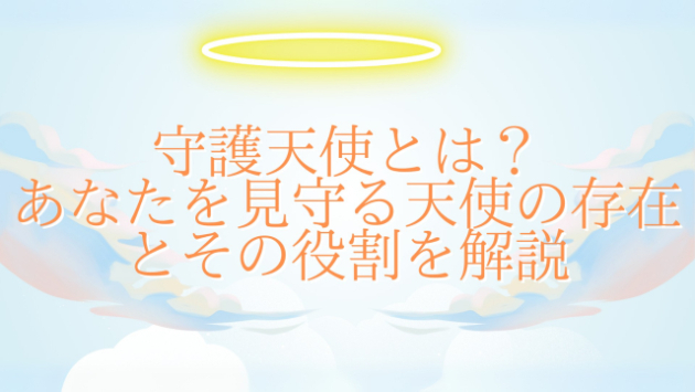 守護天使とは？あなたを見守る天使の存在とその役割を解説