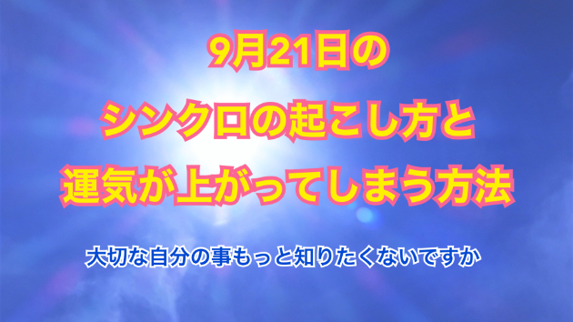 ９月２１日のシンクロの起こし方と運気が上がってしまう方法☆彡