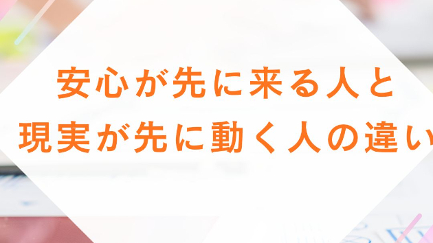 安心が先に来る人と、現実が先に動く人の違い
