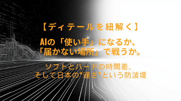 【ディテールを紐解く(57)】AIの「使い手」になるか、「届かない場所」で戦うか。ソフトとハードの時間差、そして日本の“遅さ”という防波堤