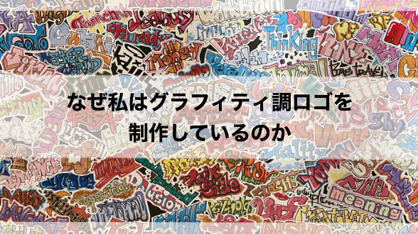 なぜ私はグラフィティ調ロゴを制作しているのか
