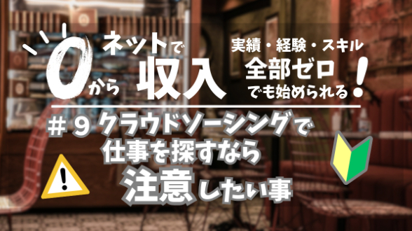 ０からネット収入｜クラウドソーシングで仕事を探すなら注意したい事｜第９回