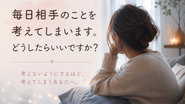 毎日相手のことを考えてしまいます。どうしたらいいですか？