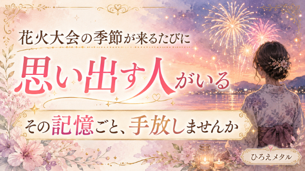 花火大会の季節が来るたびに思い出す人がいる。その記憶ごと、手放しませんか