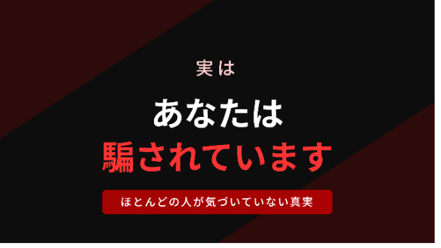 実は、あなたは騙されています