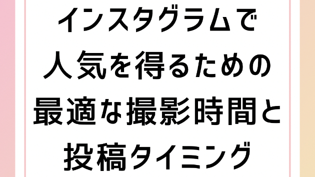 インスタグラムで人気を得るための最適な撮影時間と投稿タイミング
