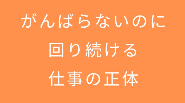 がんばらないのに回り続ける仕事の正体