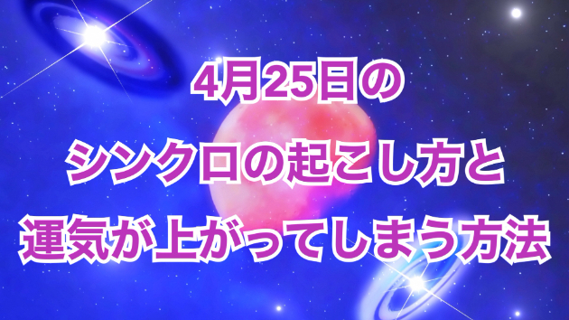 ４月２５日のシンクロの起こし方と運気が上がってしまう方法☆彡