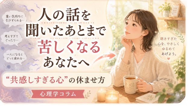 “人の話を聞いたあとまで苦しくなる”あなたへ。心理学が教える“共感しすぎる心”の休ませ方