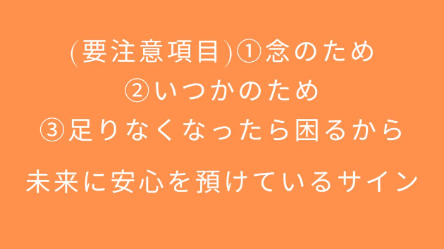 (要注意項目)①念のため ②いつかのため ③足りなくなったら困るから 未来に安心を預けているサイン